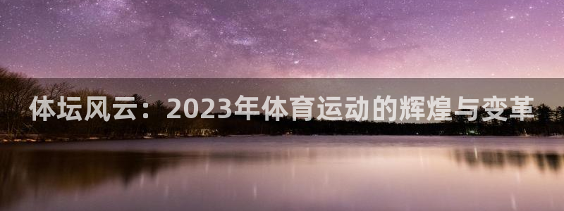 新球体育官方下载：体坛风云：2023年体育运动的辉煌与变革