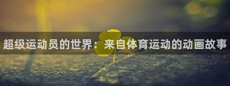 新球体育梦到很多神仙进家,家里响起梵音：超级运动员的世界：来自体育运动的动画故事