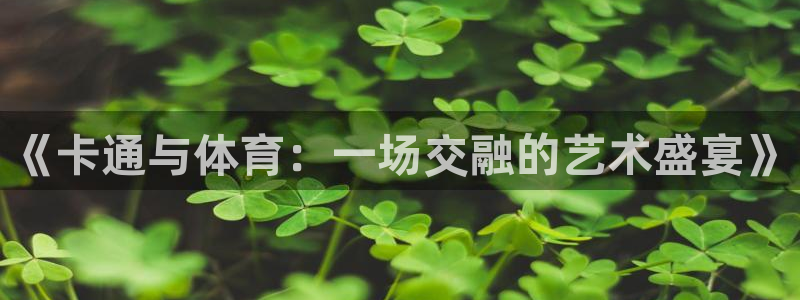 新球体育可以分享别人下载嘛：《卡通与体育：一场交融的艺术盛宴》