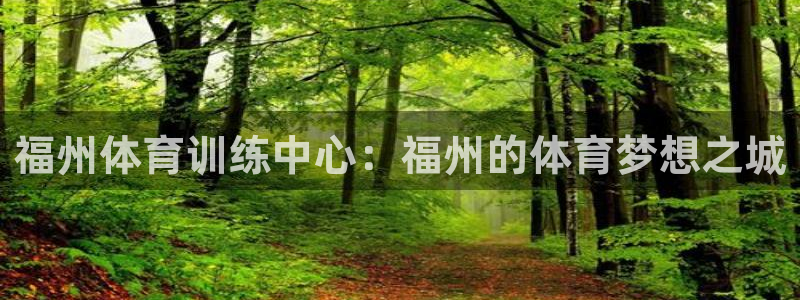 新球体育比分网官网入口：福州体育训练中心：福州的体育梦想之城