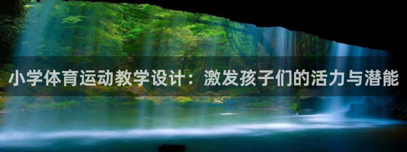 新球体育观网：小学体育运动教学设计：激发孩子们的活力与潜能