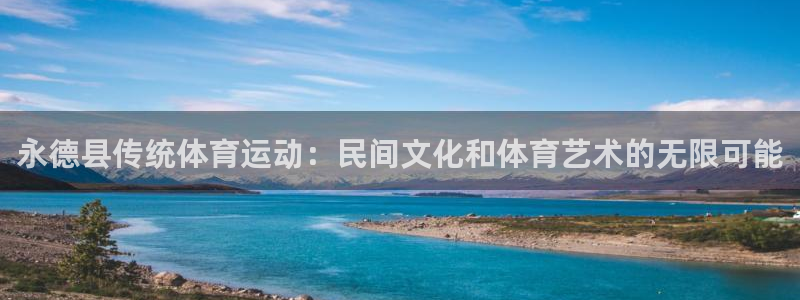 新球体育vip：永德县传统体育运动：民间文化和体育艺术的无限可能