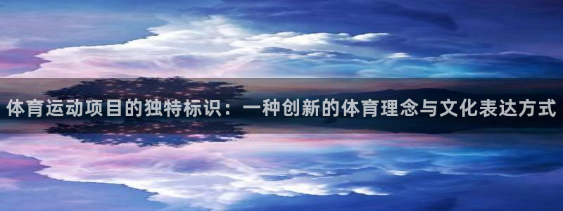 新球体育网：体育运动项目的独特标识：一种创新的体育理念与文化表达方式
