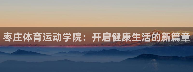 新球体育客服电话：枣庄体育运动学院：开启健康生活的新篇章