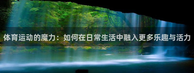 新球体育意甲：体育运动的魔力：如何在日常生活中融入更多乐趣与活力